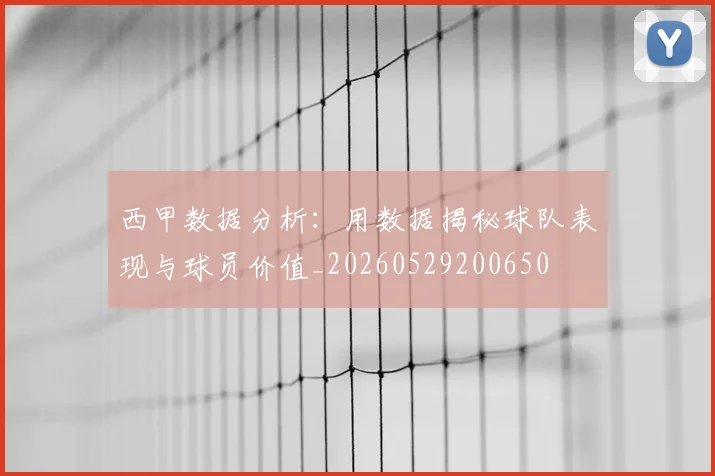 西甲数据分析：用数据揭秘球队表现与球员价值_20260529200650
