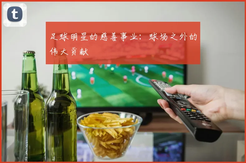 足球明星的慈善事业：球场之外的伟大贡献
