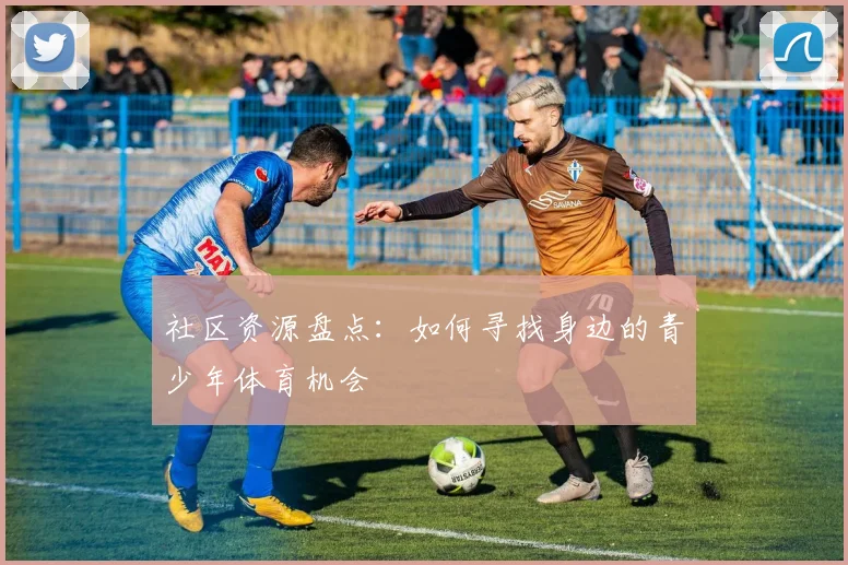 社区资源盘点：如何寻找身边的青少年体育机会