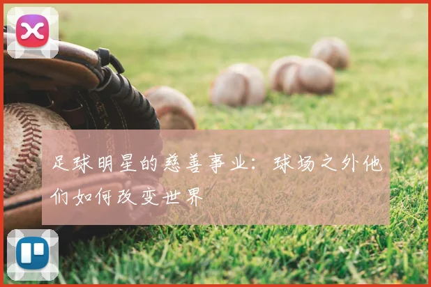 足球明星的慈善事业：球场之外他们如何改变世界