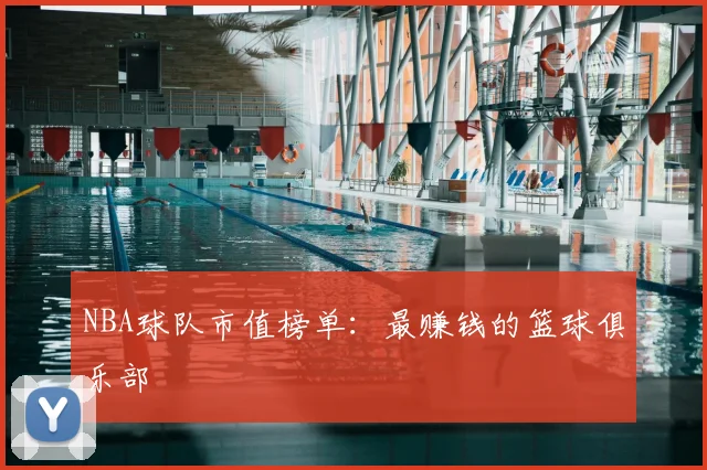 NBA球队市值榜单：最赚钱的篮球俱乐部