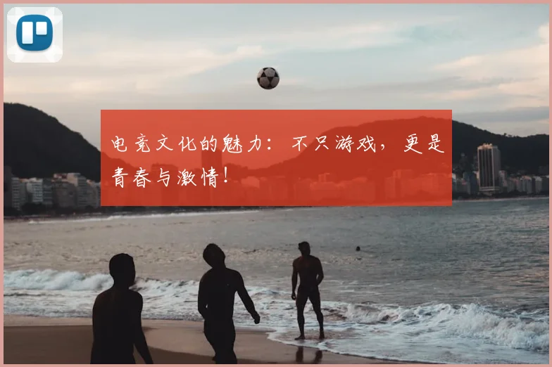 电竞文化的魅力：不只游戏，更是青春与激情！