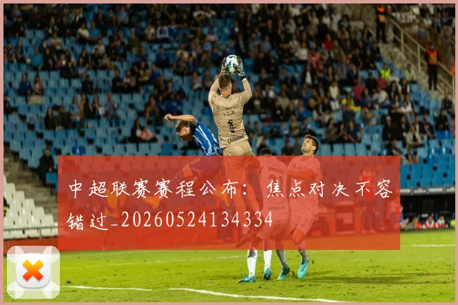 中超联赛赛程公布：焦点对决不容错过_20260524134334