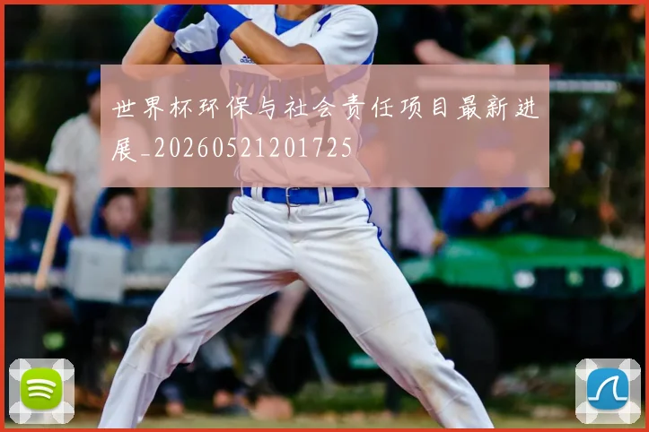 世界杯环保与社会责任项目最新进展_20260521201725