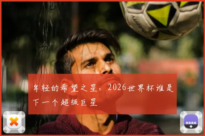 年轻的希望之星，2026世界杯谁是下一个超级巨星