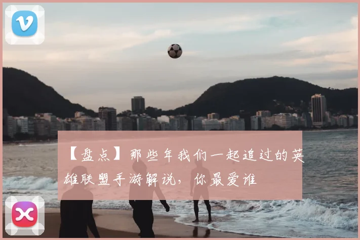 【盘点】那些年我们一起追过的英雄联盟手游解说，你最爱谁