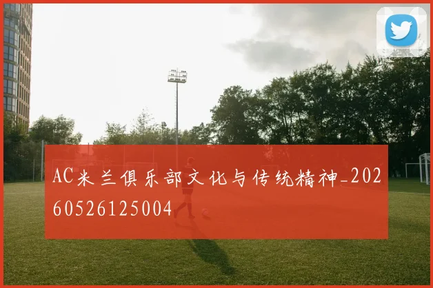 AC米兰俱乐部文化与传统精神_20260526125004