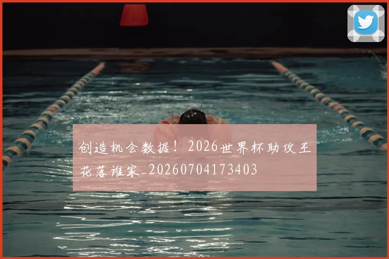 创造机会数据！2026世界杯助攻王花落谁家_20260704173403