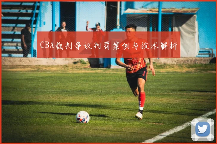 CBA裁判争议判罚案例与技术解析