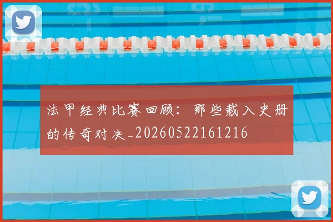 法甲经典比赛回顾：那些载入史册的传奇对决_20260522161216