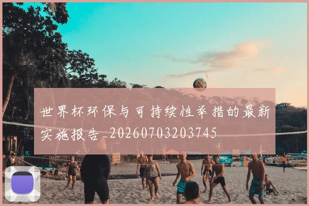 世界杯环保与可持续性举措的最新实施报告_20260703203745