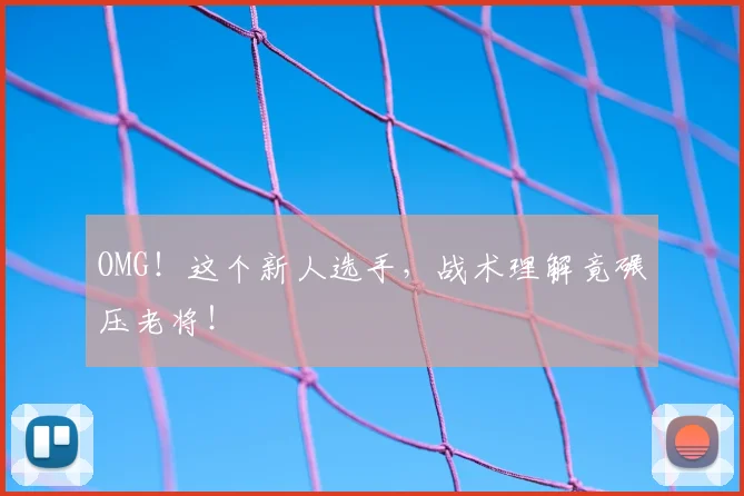 OMG！这个新人选手，战术理解竟碾压老将！