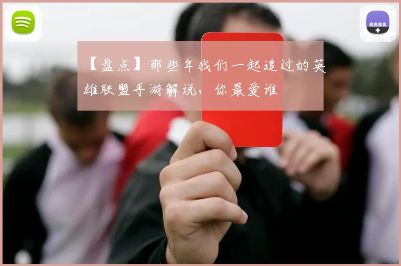 【盘点】那些年我们一起追过的英雄联盟手游解说，你最爱谁