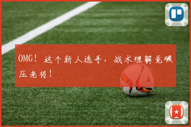 OMG！这个新人选手，战术理解竟碾压老将！