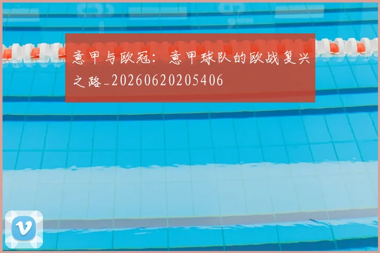 意甲与欧冠：意甲球队的欧战复兴之路_20260620205406