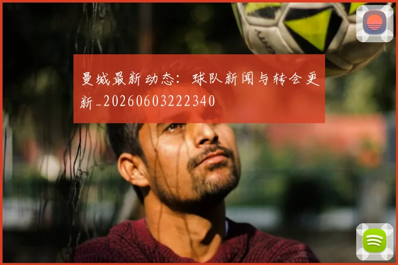 曼城最新动态：球队新闻与转会更新_20260603222340