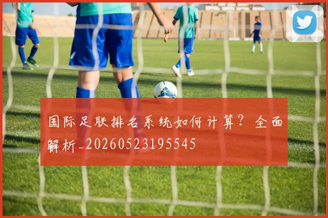 国际足联排名系统如何计算？全面解析_20260523195545