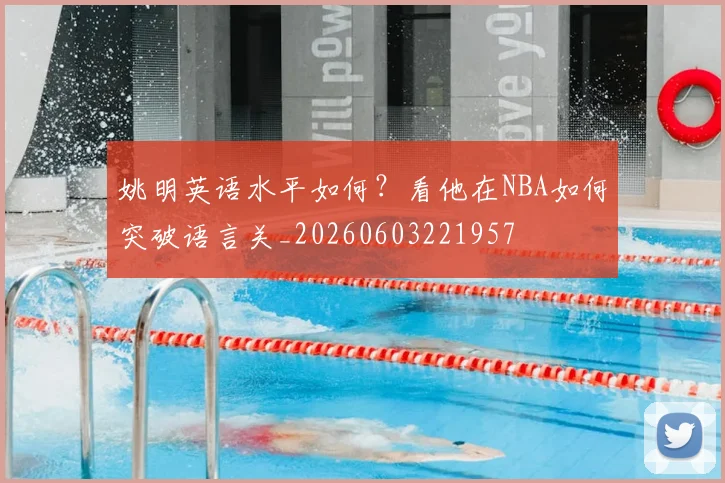 姚明英语水平如何？看他在NBA如何突破语言关_20260603221957