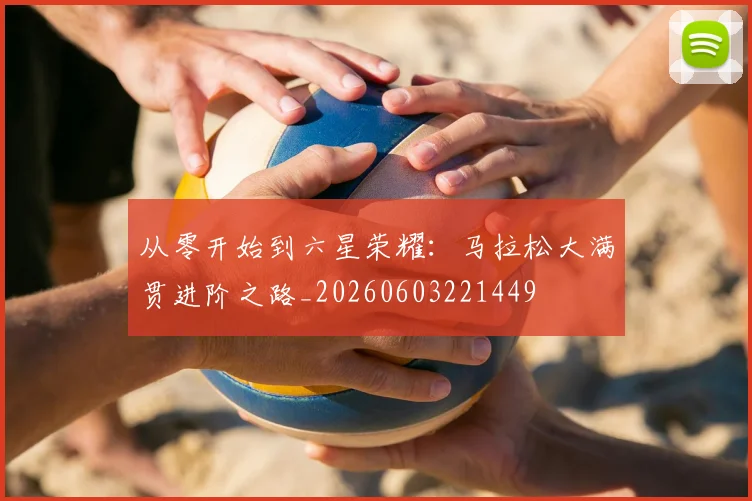 从零开始到六星荣耀:马拉松大满贯进阶之路_20260603221449