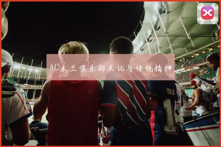 AC米兰俱乐部文化与传统精神