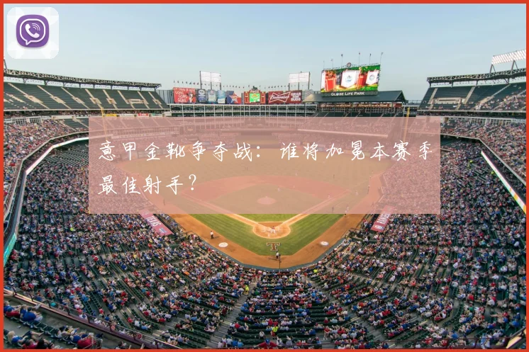 意甲金靴争夺战：谁将加冕本赛季最佳射手？