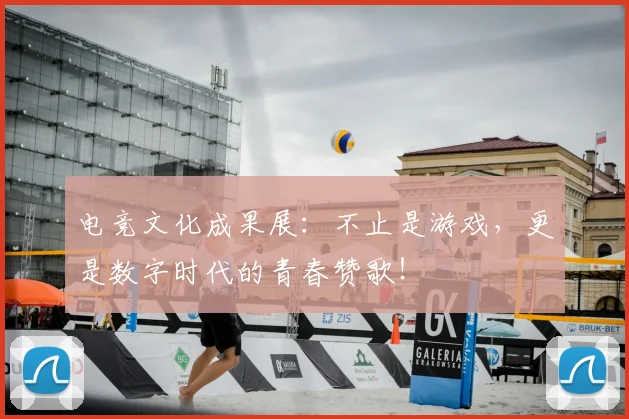 电竞文化成果展：不止是游戏，更是数字时代的青春赞歌！