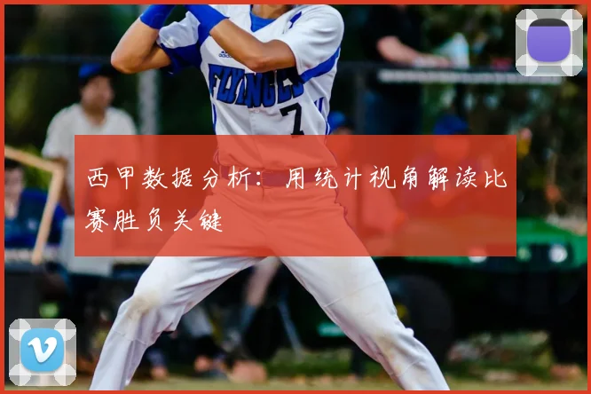 西甲数据分析：用统计视角解读比赛胜负关键