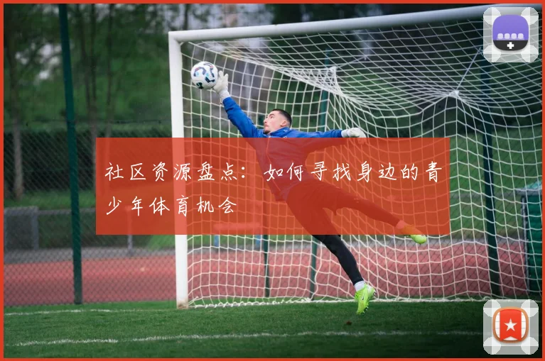 社区资源盘点：如何寻找身边的青少年体育机会