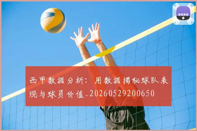 西甲数据分析：用数据揭秘球队表现与球员价值_20260529200650