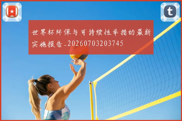 世界杯环保与可持续性举措的最新实施报告_20260703203745