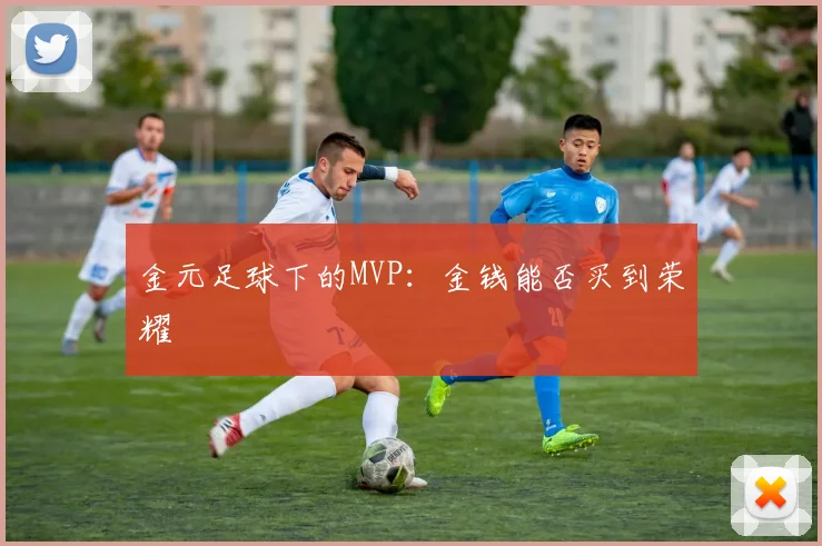 金元足球下的MVP：金钱能否买到荣耀