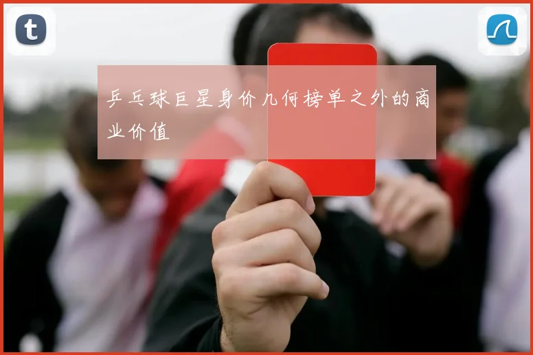 乒乓球巨星身价几何榜单之外的商业价值