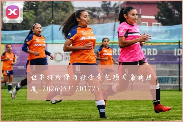 世界杯环保与社会责任项目最新进展_20260521201725