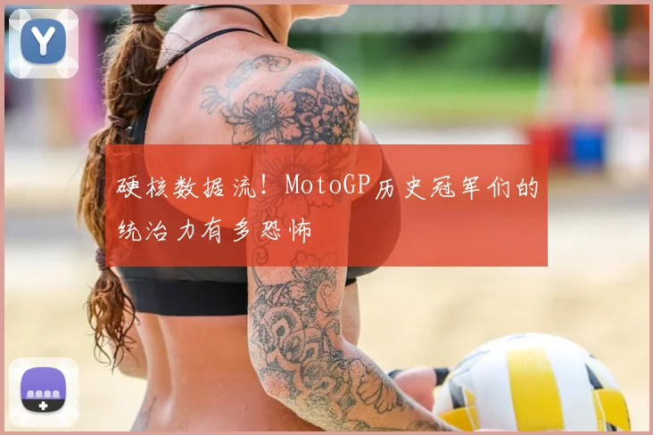 硬核数据流!MotoGP历史冠军们的统治力有多恐怖